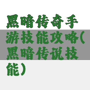 黑暗传奇手游技能攻略(黑暗传说技能)