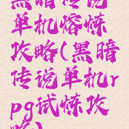 黑暗传说单机熔炼攻略(黑暗传说单机rpg试炼攻略)