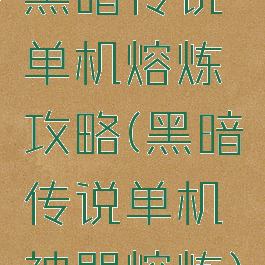 黑暗传说单机熔炼攻略(黑暗传说单机神器熔炼)