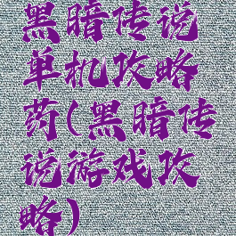 黑暗传说单机攻略药(黑暗传说游戏攻略)