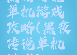 黑暗传说单机游戏攻略(黑夜传说单机游戏)