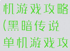 黑暗传说单机游戏攻略(黑暗传说单机游戏攻略大全)