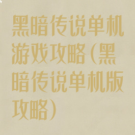 黑暗传说单机游戏攻略(黑暗传说单机版攻略)