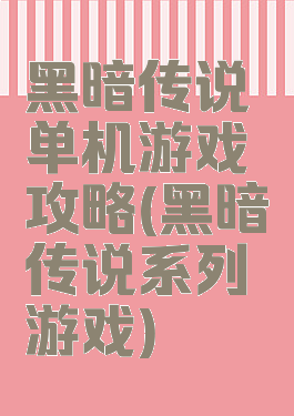 黑暗传说单机游戏攻略(黑暗传说系列游戏)