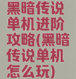 黑暗传说单机进阶攻略(黑暗传说单机怎么玩)