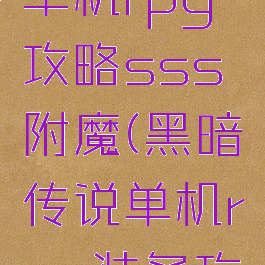 黑暗传说单机rpg攻略sss附魔(黑暗传说单机rpg装备攻略)