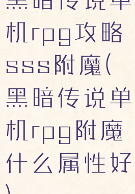 黑暗传说单机rpg攻略sss附魔(黑暗传说单机rpg附魔什么属性好)