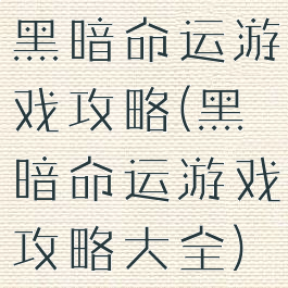 黑暗命运游戏攻略(黑暗命运游戏攻略大全)