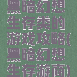 黑暗幻想生存类的游戏攻略(黑暗幻想生存游商)