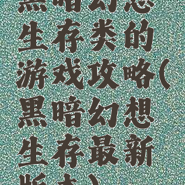 黑暗幻想生存类的游戏攻略(黑暗幻想生存最新版本)