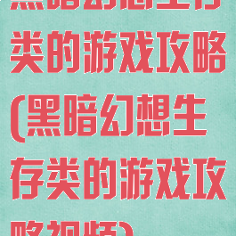 黑暗幻想生存类的游戏攻略(黑暗幻想生存类的游戏攻略视频)