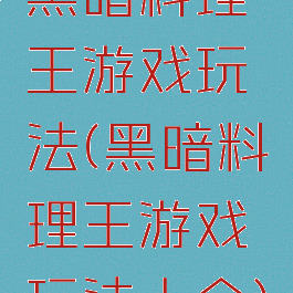 黑暗料理王游戏玩法(黑暗料理王游戏玩法大全)