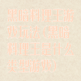 黑暗料理王游戏玩法(黑暗料理王是什么类型游戏)