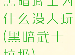 黑暗武士为什么没人玩(黑暗武士垃圾)