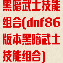 黑暗武士技能组合(dnf86版本黑暗武士技能组合)