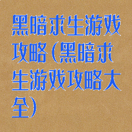 黑暗求生游戏攻略(黑暗求生游戏攻略大全)