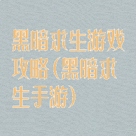 黑暗求生游戏攻略(黑暗求生手游)