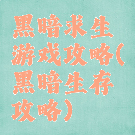 黑暗求生游戏攻略(黑暗生存攻略)