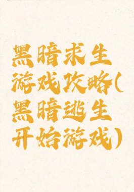 黑暗求生游戏攻略(黑暗逃生开始游戏)