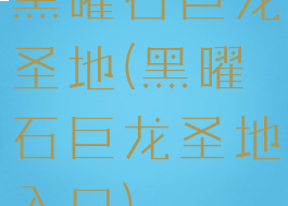 黑曜石巨龙圣地(黑曜石巨龙圣地入口)