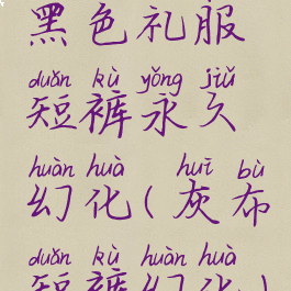 黑色礼服短裤永久幻化(灰布短裤幻化)