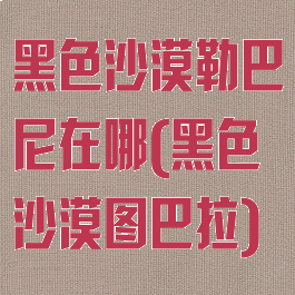 黑色沙漠勒巴尼在哪(黑色沙漠图巴拉)