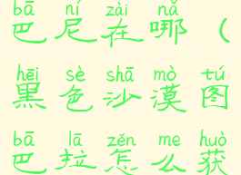 黑色沙漠勒巴尼在哪(黑色沙漠图巴拉怎么获得)