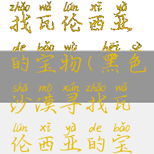 黑色沙漠寻找瓦伦西亚的宝物(黑色沙漠寻找瓦伦西亚的宝物321)