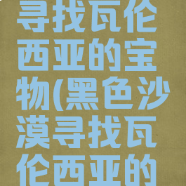 黑色沙漠寻找瓦伦西亚的宝物(黑色沙漠寻找瓦伦西亚的宝物821)