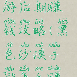 黑色沙漠手游后期赚钱攻略(黑色沙漠手游怎么赚钱)