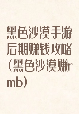 黑色沙漠手游后期赚钱攻略(黑色沙漠赚rmb)