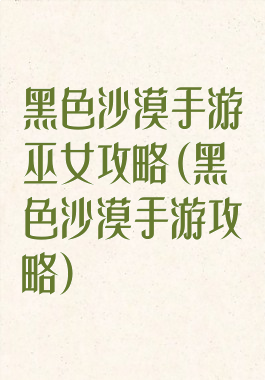 黑色沙漠手游巫女攻略(黑色沙漠手游攻略)