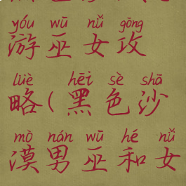 黑色沙漠手游巫女攻略(黑色沙漠男巫和女巫)