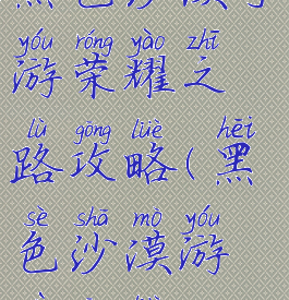 黑色沙漠手游荣耀之路攻略(黑色沙漠游戏攻略)