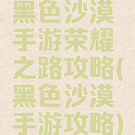 黑色沙漠手游荣耀之路攻略(黑色沙漠手游攻略)