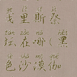 黑色沙漠阿戈里斯祭坛在哪(黑色沙漠伽耶科祭坛)