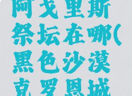 黑色沙漠阿戈里斯祭坛在哪(黑色沙漠克罗恩城的祭坛)