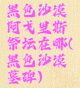 黑色沙漠阿戈里斯祭坛在哪(黑色沙漠墓碑)