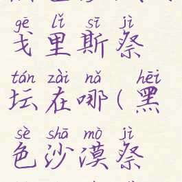 黑色沙漠阿戈里斯祭坛在哪(黑色沙漠祭坛的位置)