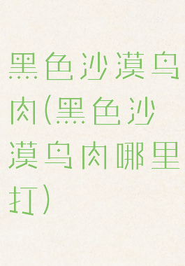 黑色沙漠鸟肉(黑色沙漠鸟肉哪里打)