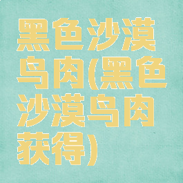 黑色沙漠鸟肉(黑色沙漠鸟肉获得)
