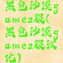 黑色沙漠gamez服(黑色沙漠gamez服汉化)