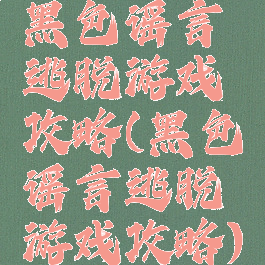 黑色谣言逃脱游戏攻略(黑色谣言逃脱游戏攻略)