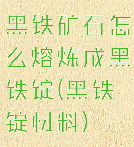 黑铁矿石怎么熔炼成黑铁锭(黑铁锭材料)