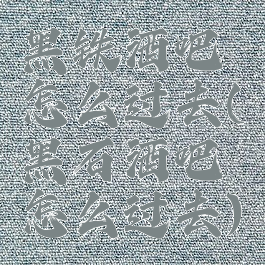 黑铁酒吧怎么过去(黑石酒吧怎么过去)