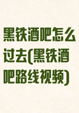 黑铁酒吧怎么过去(黑铁酒吧路线视频)