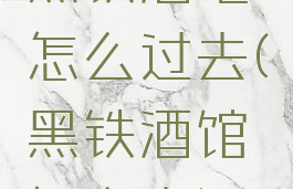 黑铁酒吧怎么过去(黑铁酒馆怎么去)