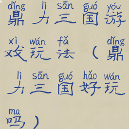 鼎力三国游戏玩法(鼎力三国好玩吗)