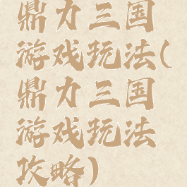 鼎力三国游戏玩法(鼎力三国游戏玩法攻略)