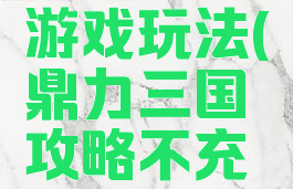 鼎力三国游戏玩法(鼎力三国攻略不充钱的玩法)